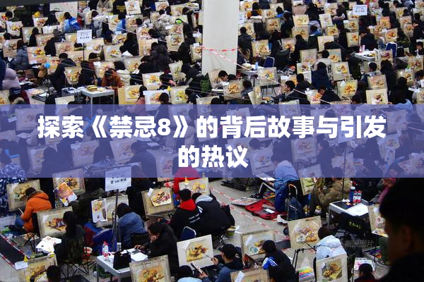 探索《禁忌8》的背后故事与引发的热议