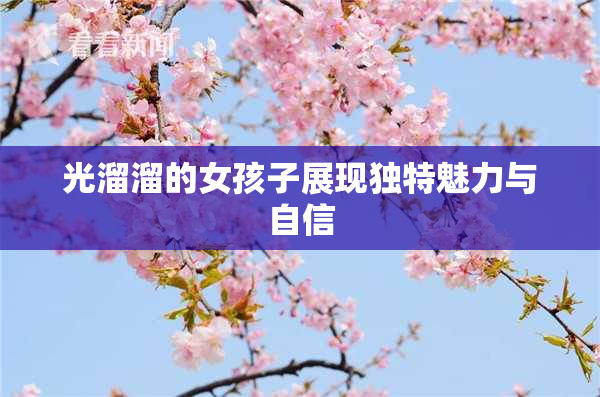 光溜溜的女孩子展现独特魅力与自信