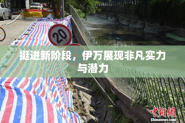 挺进新阶段，伊万展现非凡实力与潜力