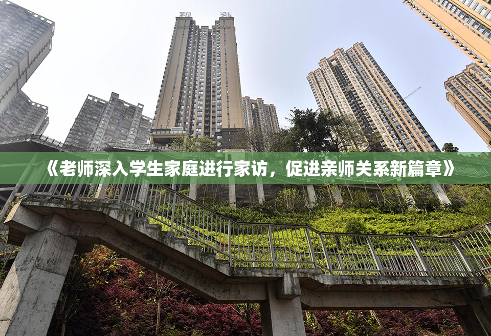 《老师深入学生家庭进行家访，促进亲师关系新篇章》