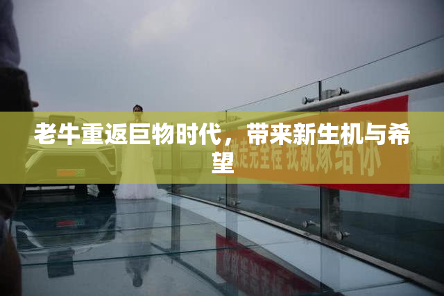 老牛重返巨物时代，带来新生机与希望