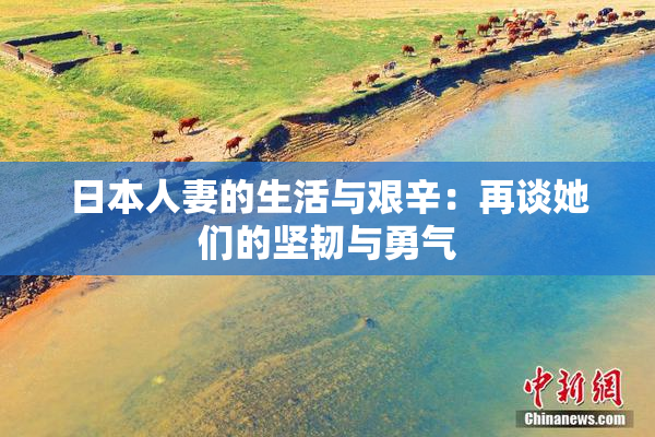 日本人妻的生活与艰辛：再谈她们的坚韧与勇气