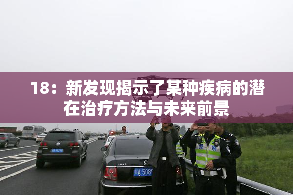 18：新发现揭示了某种疾病的潜在治疗方法与未来前景