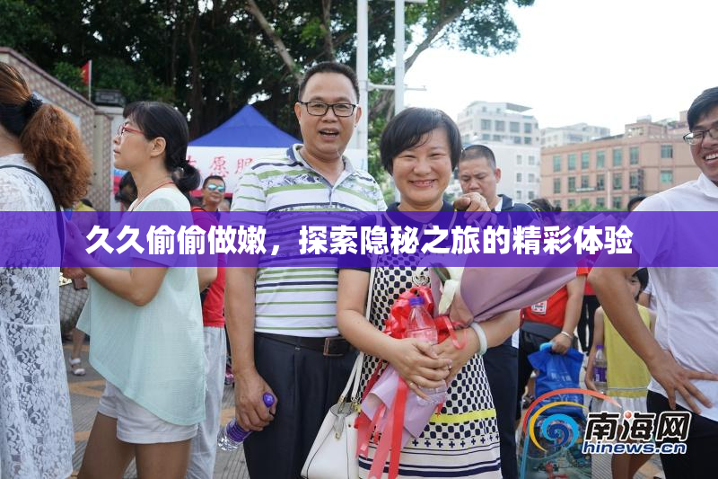 久久偷偷做嫩，探索隐秘之旅的精彩体验