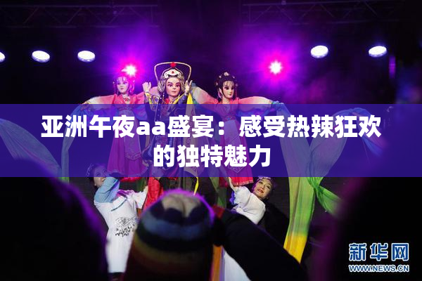 亚洲午夜aa盛宴：感受热辣狂欢的独特魅力