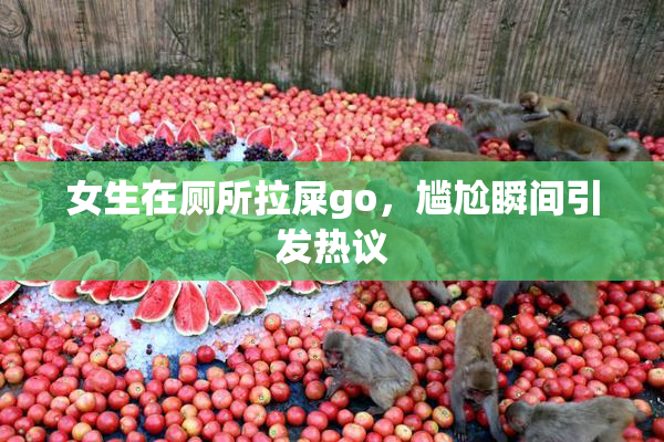女生在厕所拉屎go，尴尬瞬间引发热议
