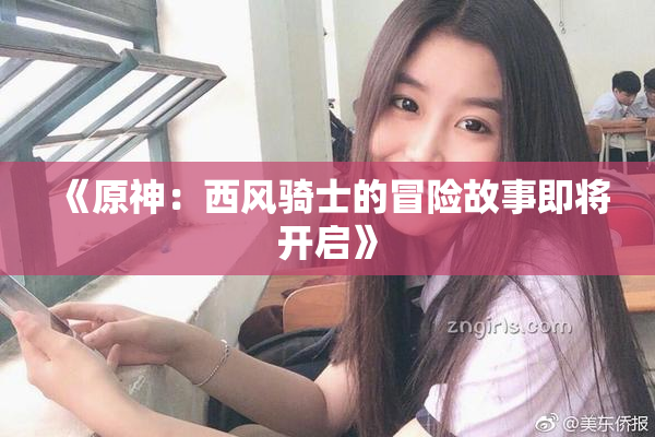 《原神：西风骑士的冒险故事即将开启》