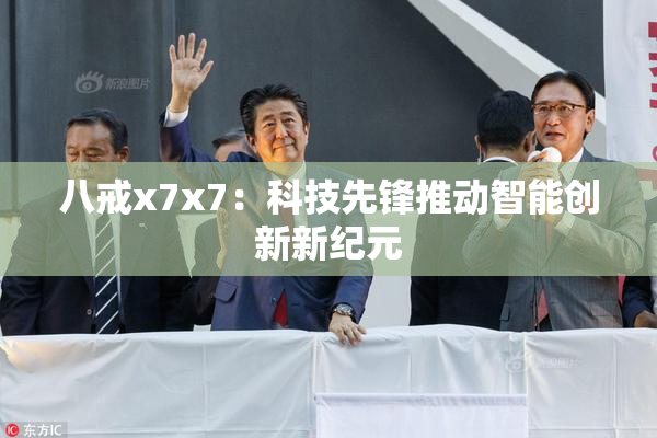 八戒x7x7：科技先锋推动智能创新新纪元