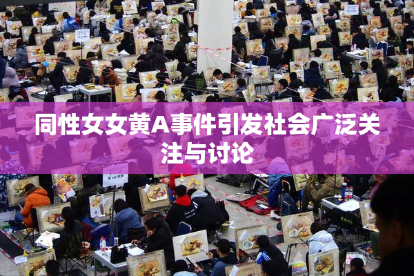 同性女女黄A事件引发社会广泛关注与讨论