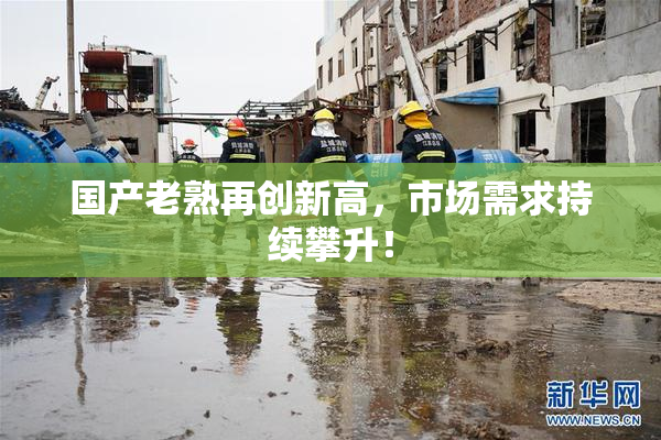 国产老熟再创新高，市场需求持续攀升！