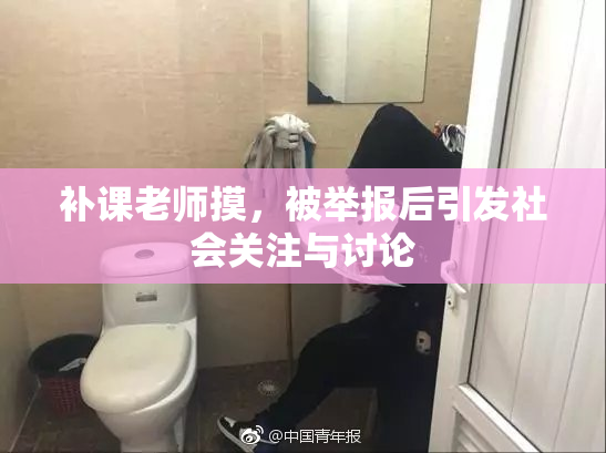 补课老师摸，被举报后引发社会关注与讨论