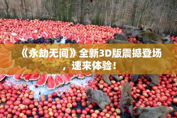 《永劫无间》全新3D版震撼登场，速来体验！