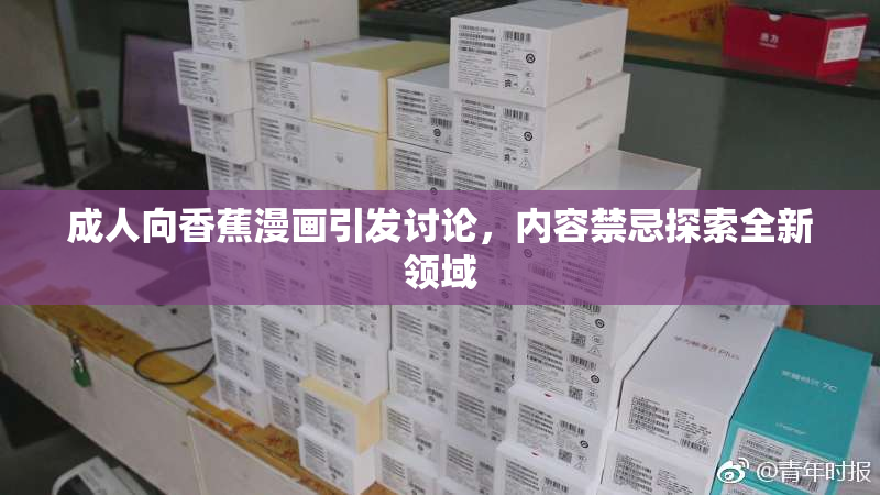 成人向香蕉漫画引发讨论，内容禁忌探索全新领域