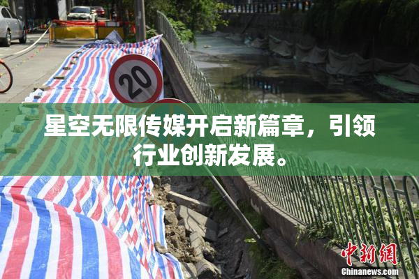 星空无限传媒开启新篇章，引领行业创新发展。