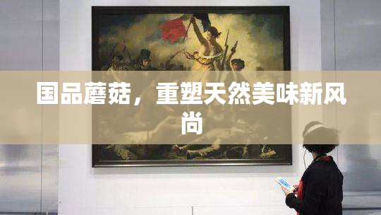国品蘑菇，重塑天然美味新风尚