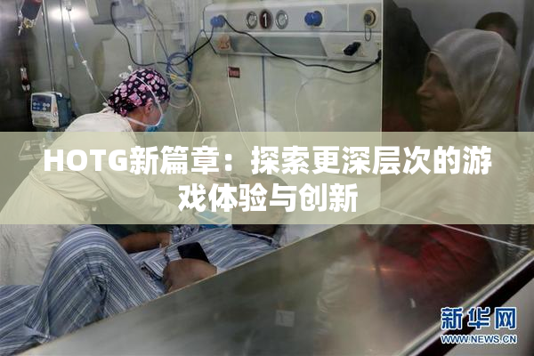 HOTG新篇章：探索更深层次的游戏体验与创新