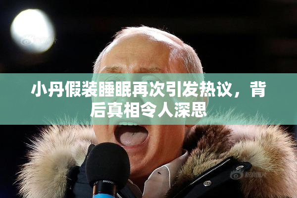 小丹假装睡眠再次引发热议，背后真相令人深思