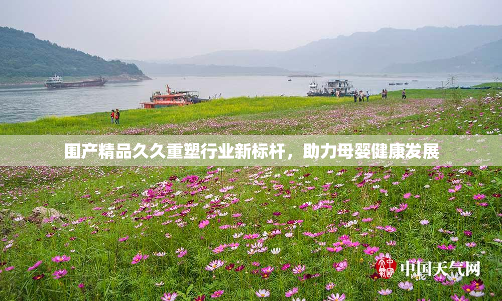 围产精品久久重塑行业新标杆，助力母婴健康发展