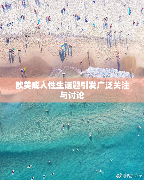 欧美成人性生话题引发广泛关注与讨论