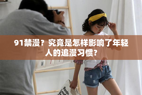 91禁漫？究竟是怎样影响了年轻人的追漫习惯？