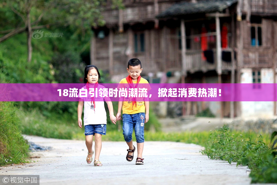 18流白引领时尚潮流，掀起消费热潮！