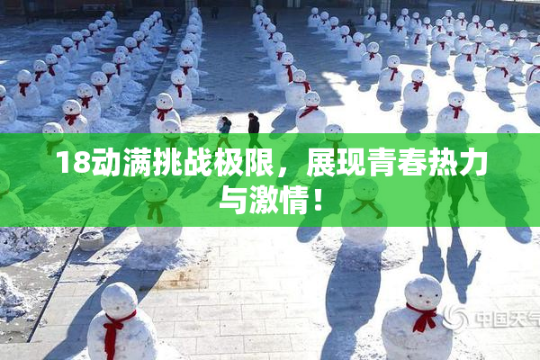18动满挑战极限，展现青春热力与激情！