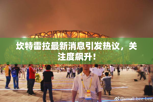 坎特雷拉最新消息引发热议，关注度飙升！