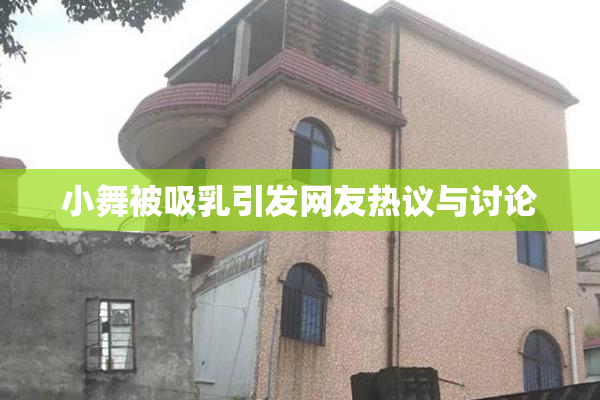 小舞被吸乳引发网友热议与讨论