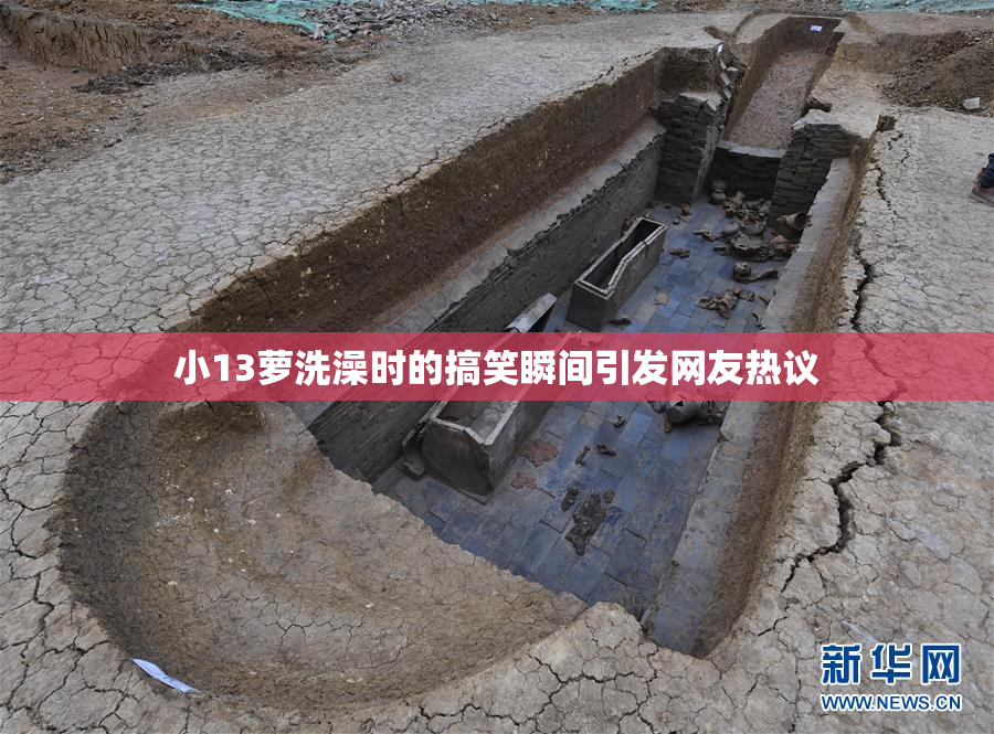 小13萝洗澡时的搞笑瞬间引发网友热议