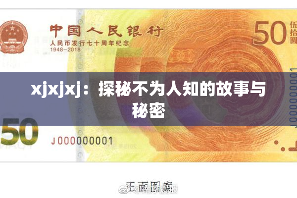 xjxjxj：探秘不为人知的故事与秘密