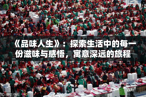 《品味人生》：探索生活中的每一份滋味与感悟，寓意深远的旅程