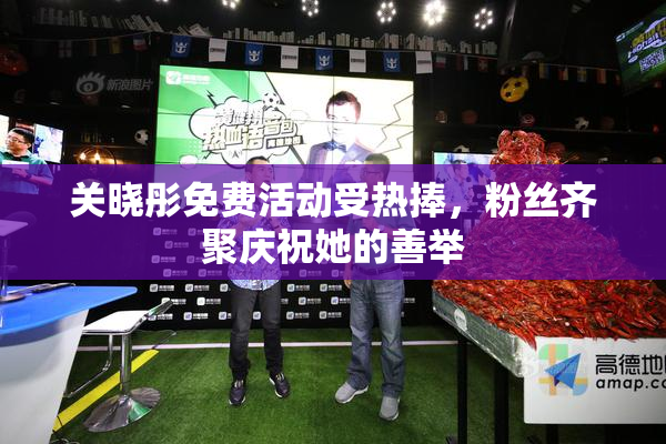 关晓彤免费活动受热捧，粉丝齐聚庆祝她的善举