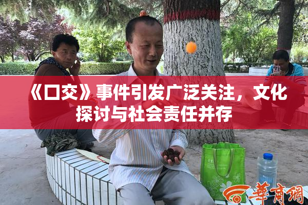 《囗交》事件引发广泛关注，文化探讨与社会责任并存
