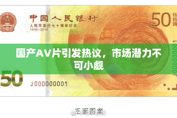 国产AV片引发热议，市场潜力不可小觑