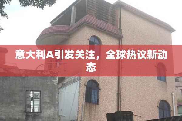 意大利A引发关注，全球热议新动态
