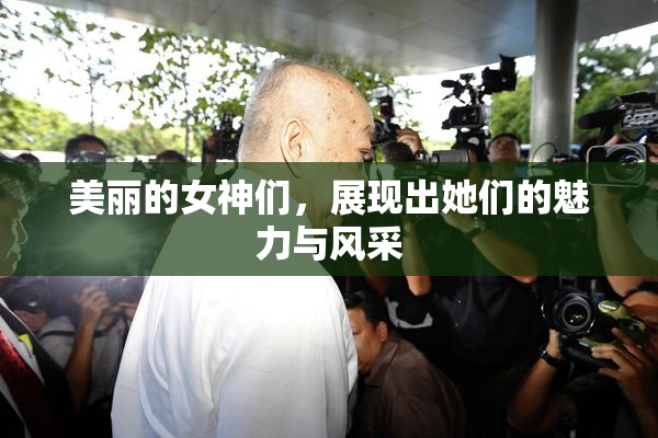 美丽的女神们，展现出她们的魅力与风采
