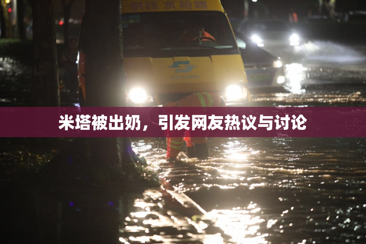 米塔被出奶，引发网友热议与讨论