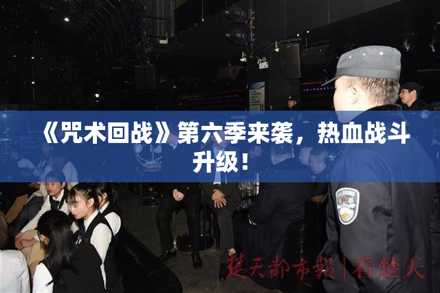 《咒术回战》第六季来袭，热血战斗升级！