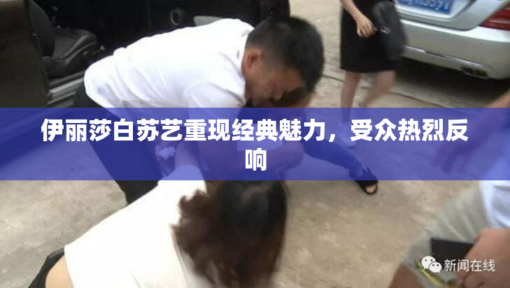 伊丽莎白苏艺重现经典魅力，受众热烈反响