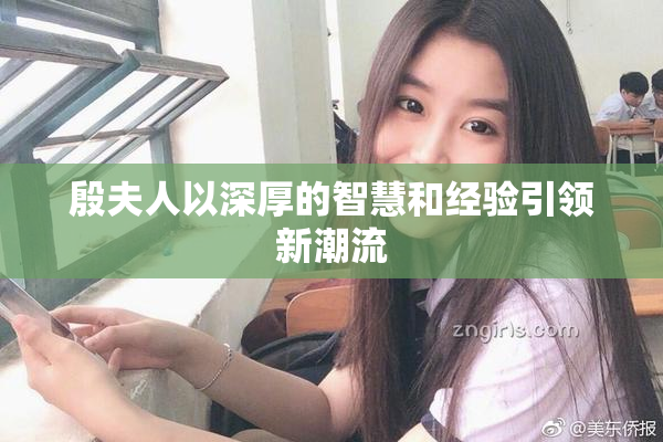 殷夫人以深厚的智慧和经验引领新潮流