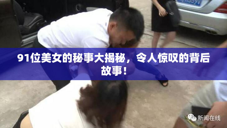 91位美女的秘事大揭秘，令人惊叹的背后故事！