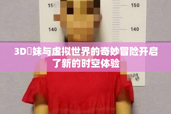 3D姉妹与虚拟世界的奇妙冒险开启了新的时空体验