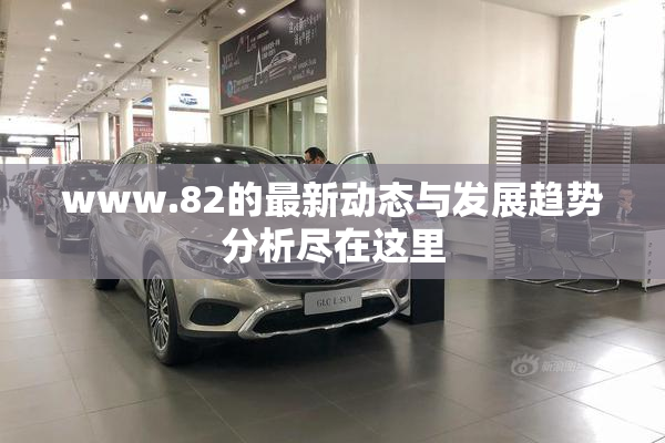www.82的最新动态与发展趋势分析尽在这里