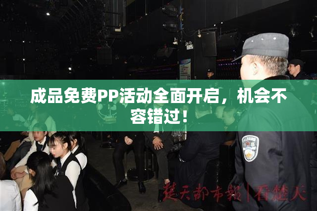 成品免费PP活动全面开启，机会不容错过！