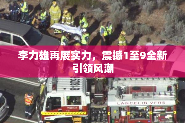 李力雄再展实力，震撼1至9全新引领风潮