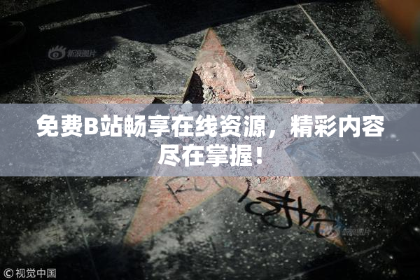 免费B站畅享在线资源，精彩内容尽在掌握！