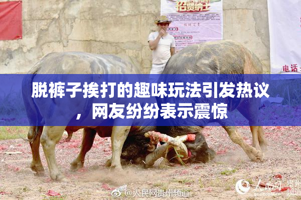 脱裤子挨打的趣味玩法引发热议，网友纷纷表示震惊