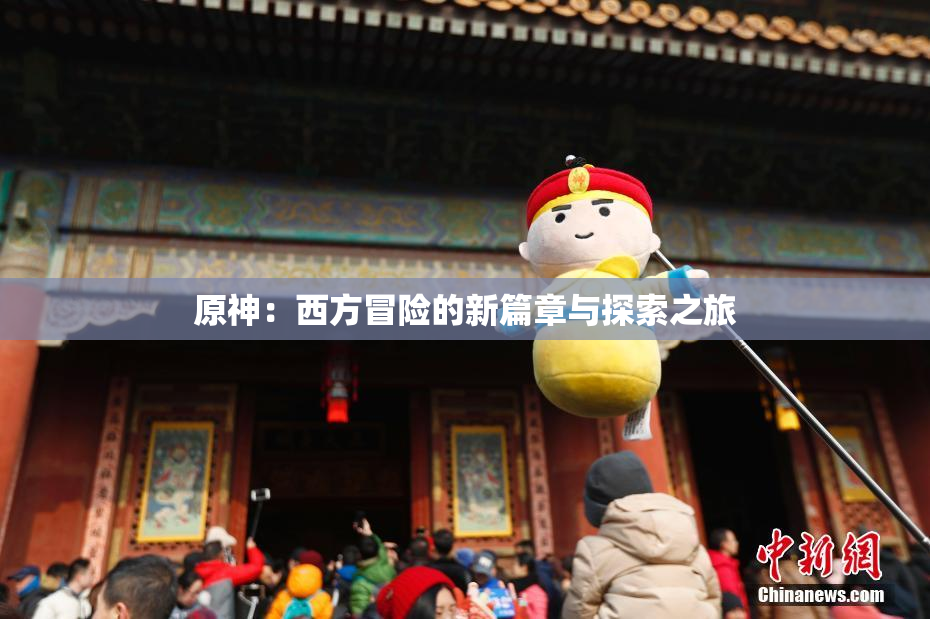 原神：西方冒险的新篇章与探索之旅
