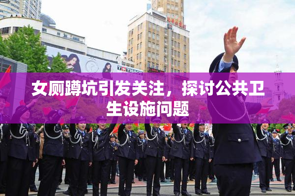 女厕蹲坑引发关注，探讨公共卫生设施问题