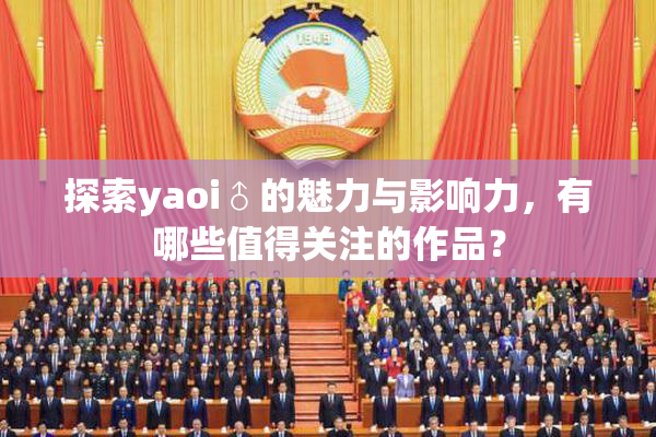 探索yaoi♂的魅力与影响力，有哪些值得关注的作品？